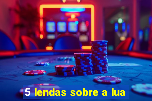 5 lendas sobre a lua